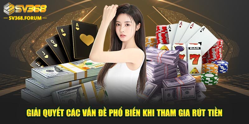 Giải quyết các vấn đề phổ biến khi tham gia rút tiền