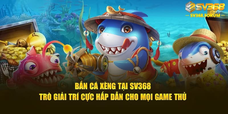 Bắn cá xèng tại SV368 - Trò giải trí cực hấp dẫn cho mọi game thủ