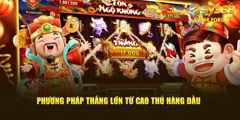 Phương pháp thắng lớn từ cao thủ hàng đầu