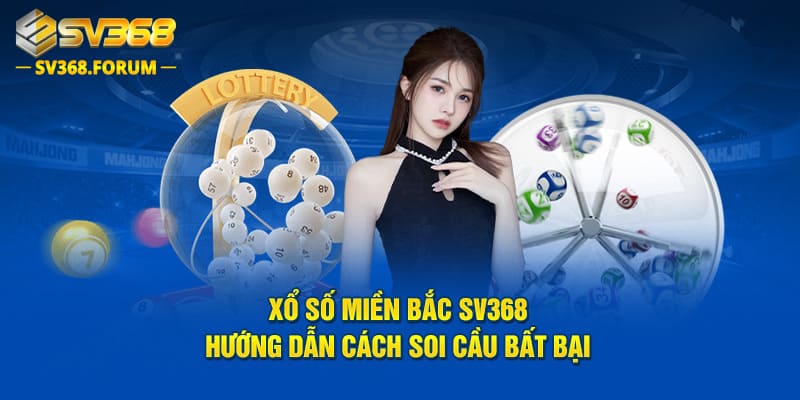 Xổ Số Miền Bắc SV368 - Hướng Dẫn Cách Soi Cầu Bất Bại